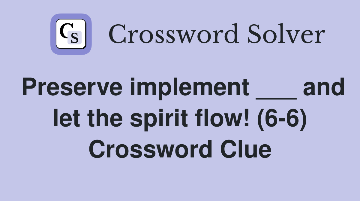Preserve implement ___ and let the spirit flow! (6-6) Crossword Clue