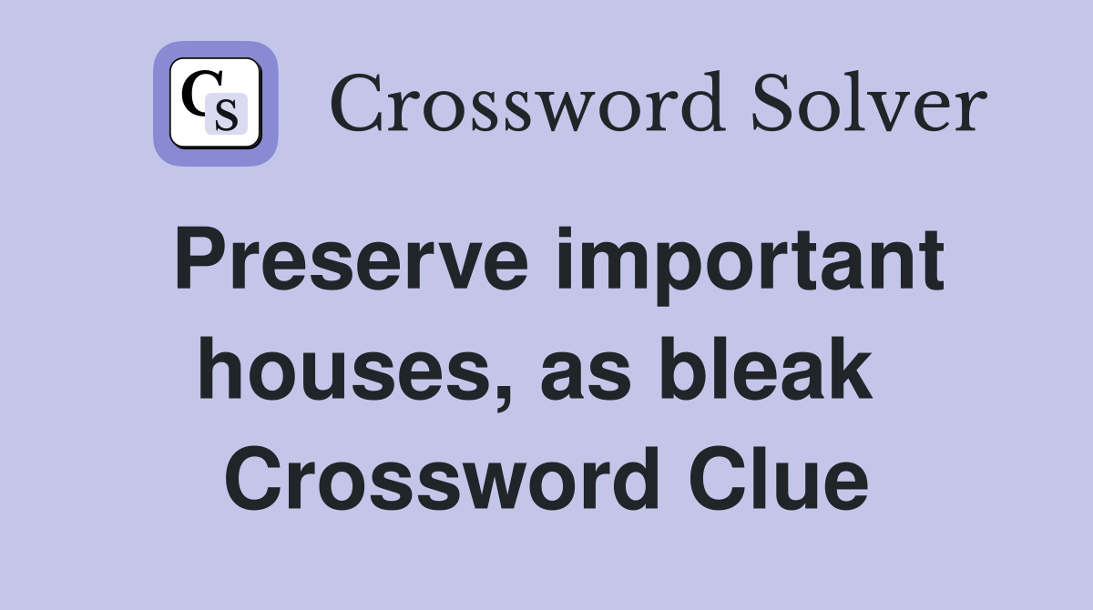 Preserve important houses, as bleak  Crossword Clue
