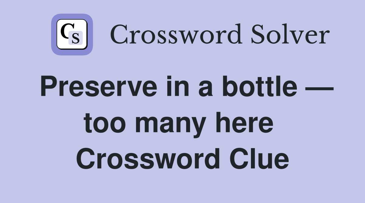 Preserve in a bottle — too many here  Crossword Clue