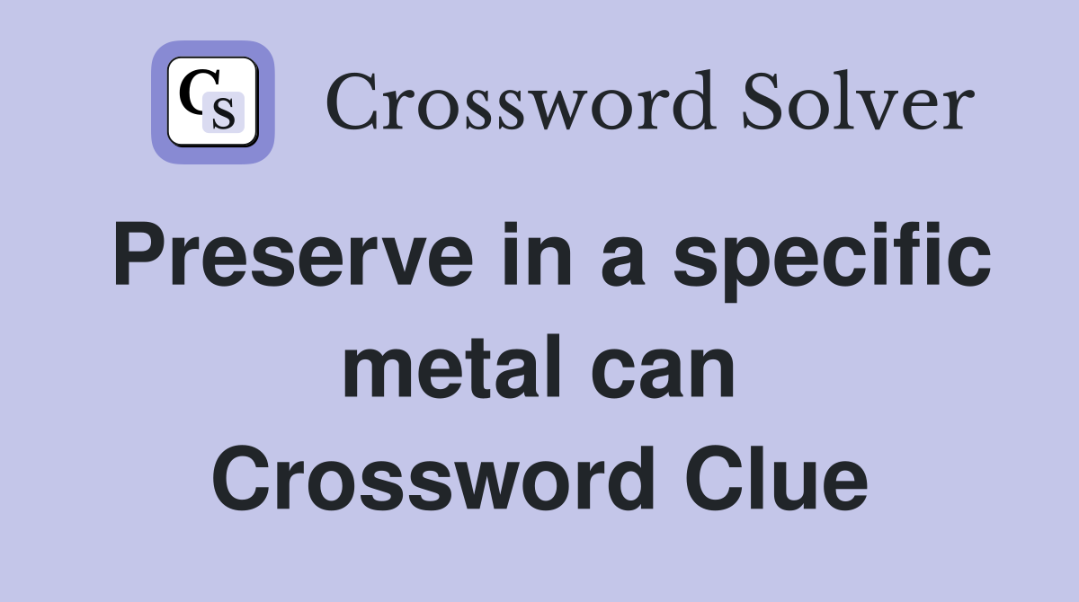 Preserve in a specific metal can Crossword Clue