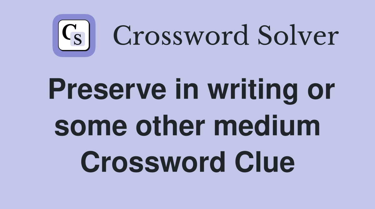 Preserve in writing or some other medium Crossword Clue