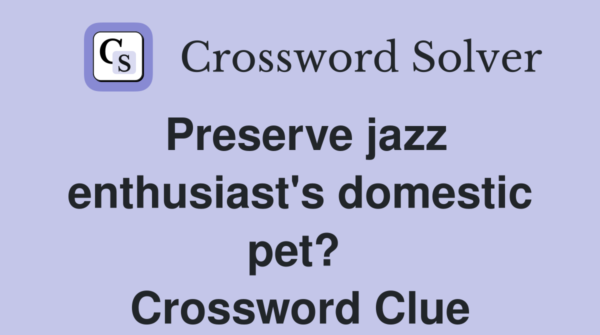 Preserve jazz enthusiast's domestic pet?  Crossword Clue