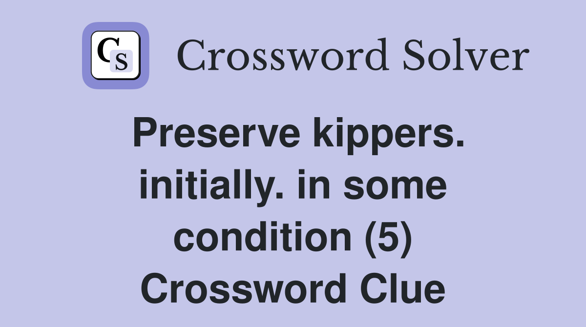 Preserve kippers. initially. in some condition (5) Crossword Clue