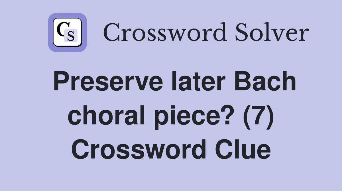 Preserve later Bach choral piece? (7) Crossword Clue