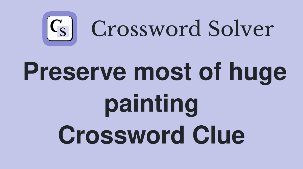 Preserve most of huge painting Crossword Clue