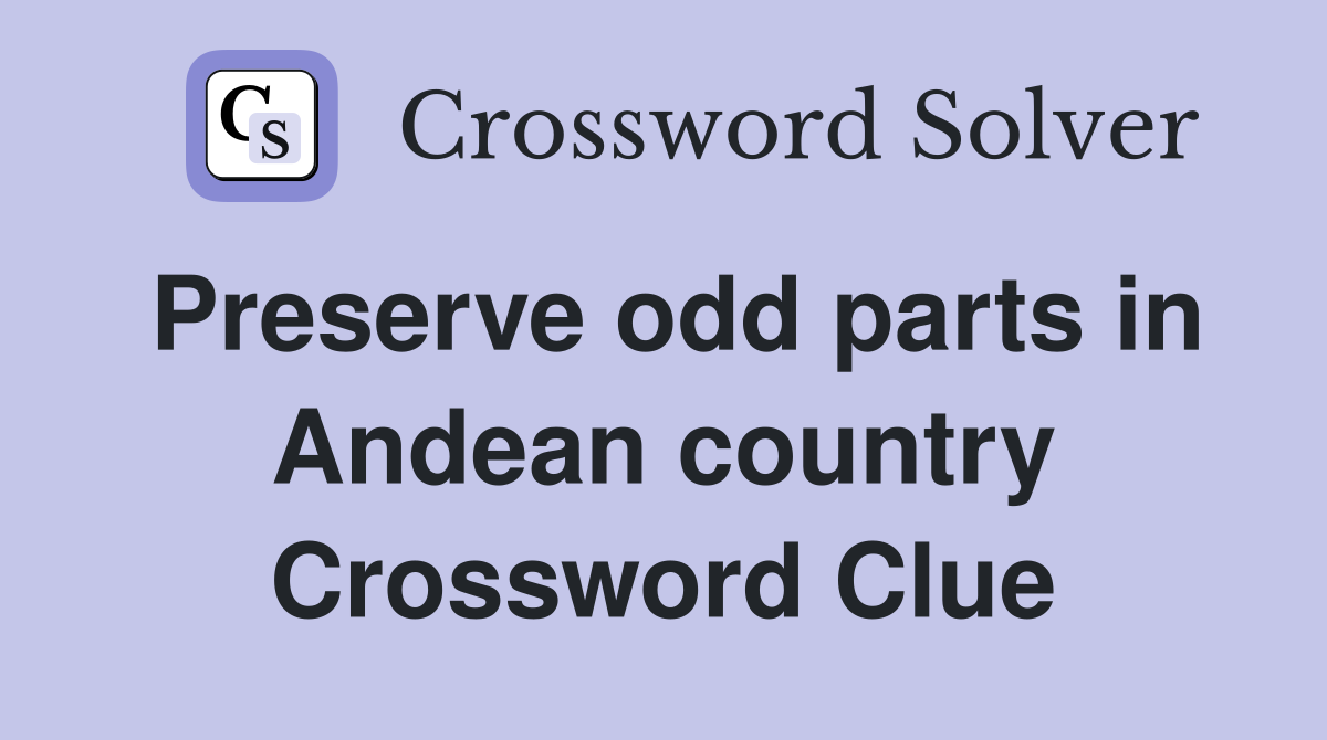 Preserve odd parts in Andean country Crossword Clue