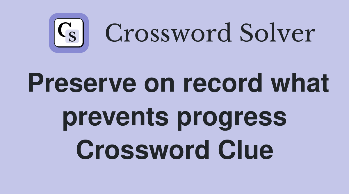 Preserve on record what prevents progress Crossword Clue