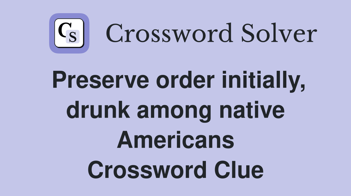 Preserve order initially, drunk among native Americans Crossword Clue