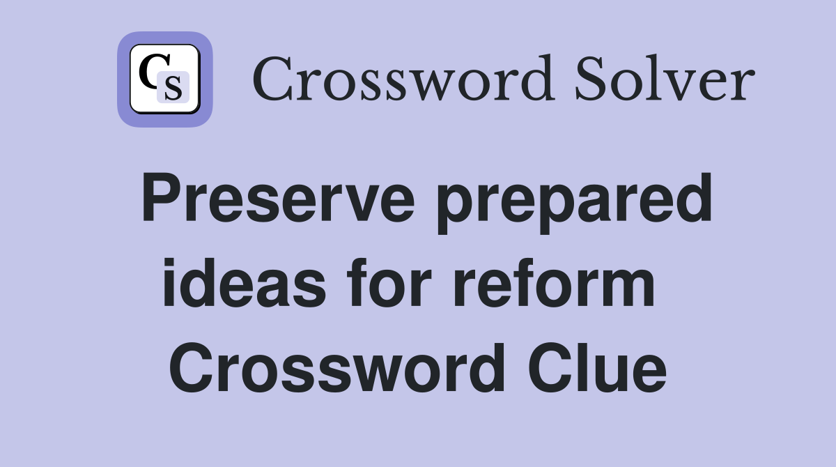 Preserve prepared ideas for reform  Crossword Clue