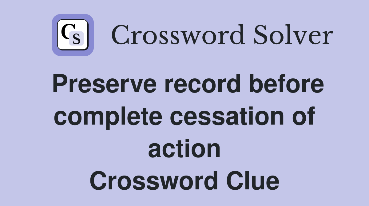 Preserve record before complete cessation of action Crossword Clue