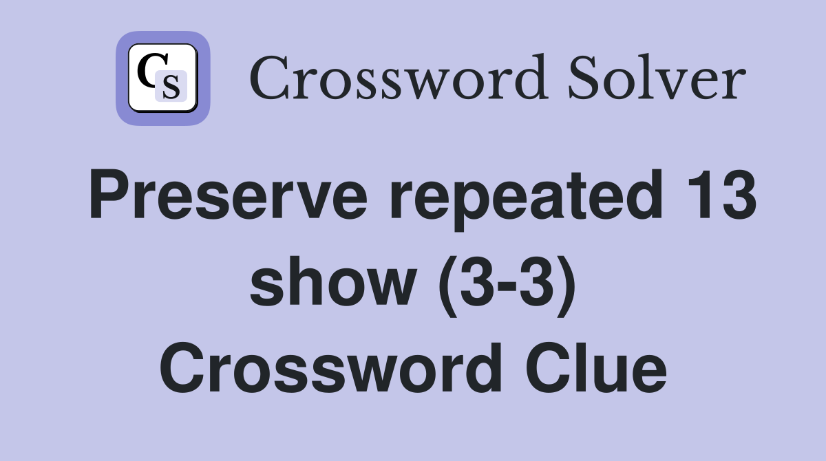 Preserve repeated 13 show (3-3) Crossword Clue