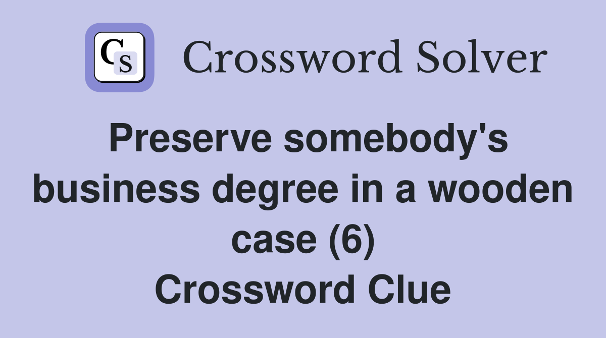 Preserve somebody's business degree in a wooden case (6) Crossword Clue