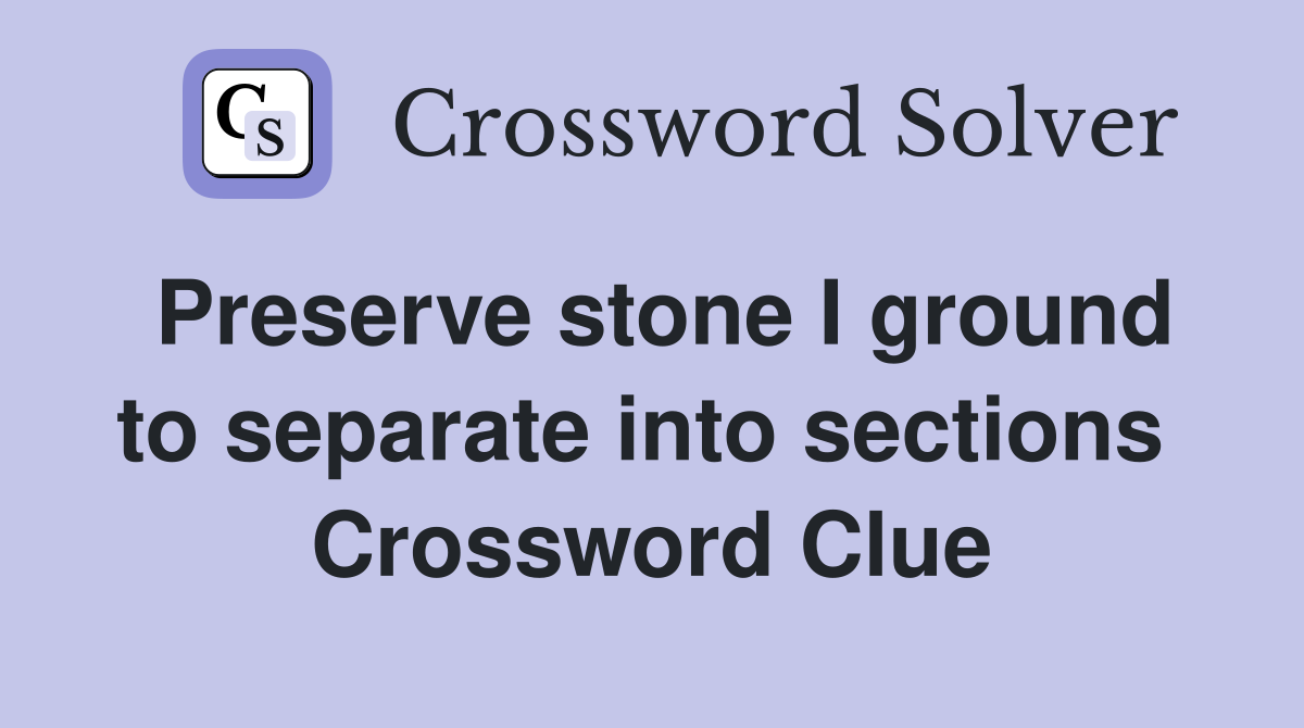 Preserve stone I ground to separate into sections  Crossword Clue
