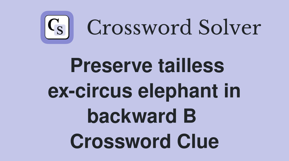 Preserve tailless ex-circus elephant in backward B  Crossword Clue