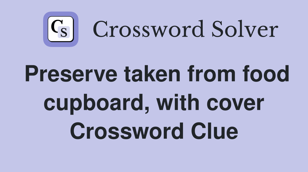Preserve taken from food cupboard, with cover Crossword Clue