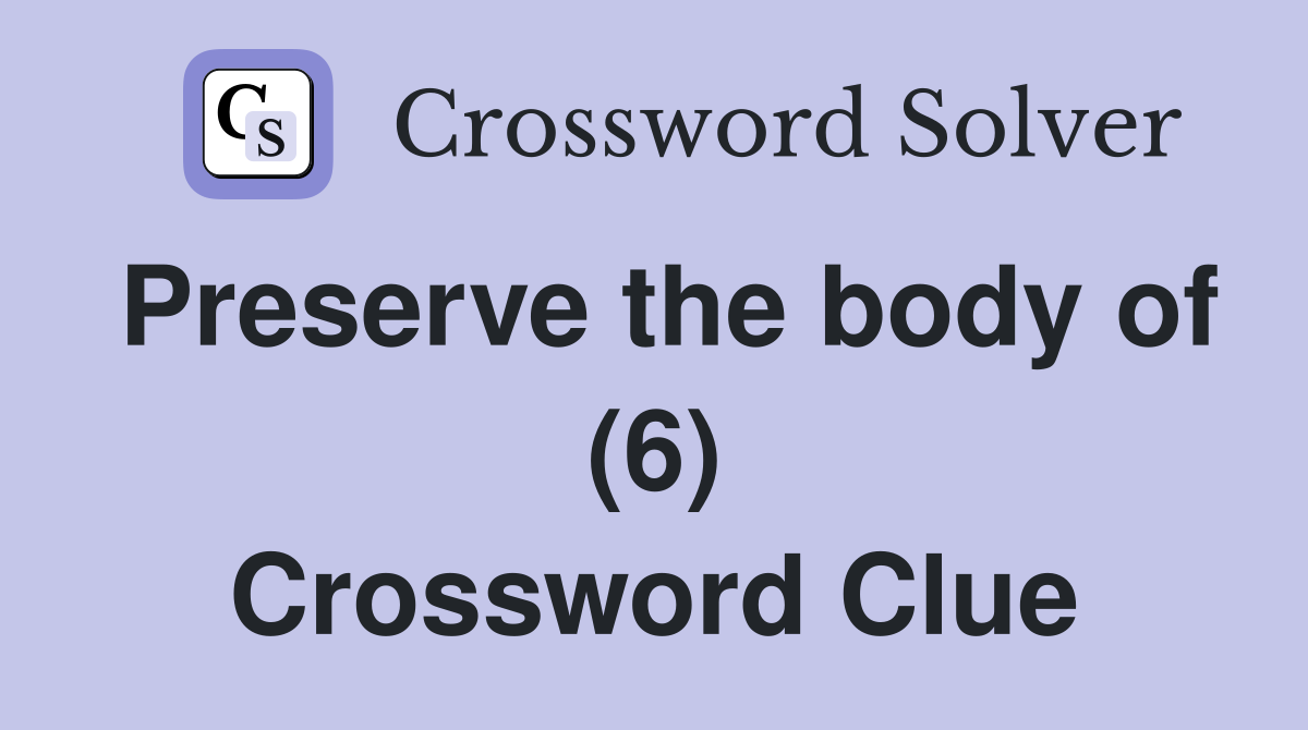 Preserve the body of (6) Crossword Clue