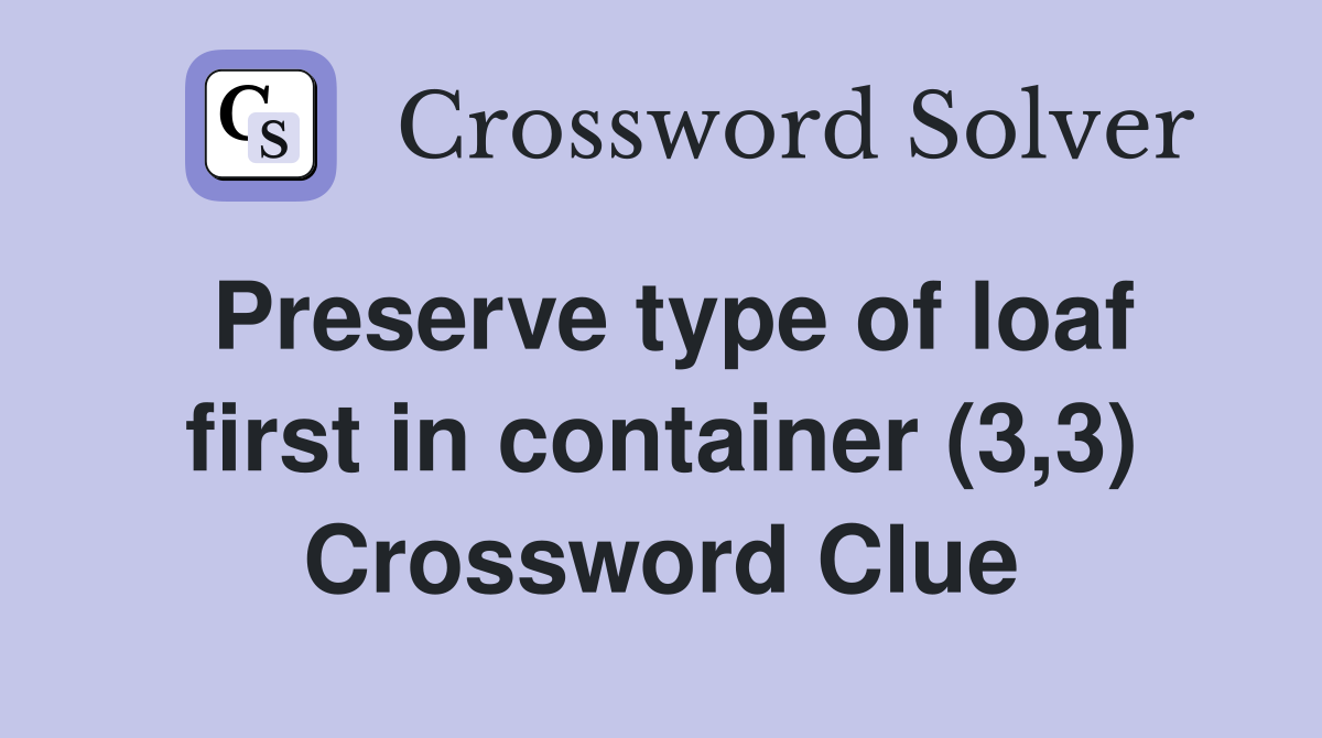 Preserve type of loaf first in container (3,3) Crossword Clue