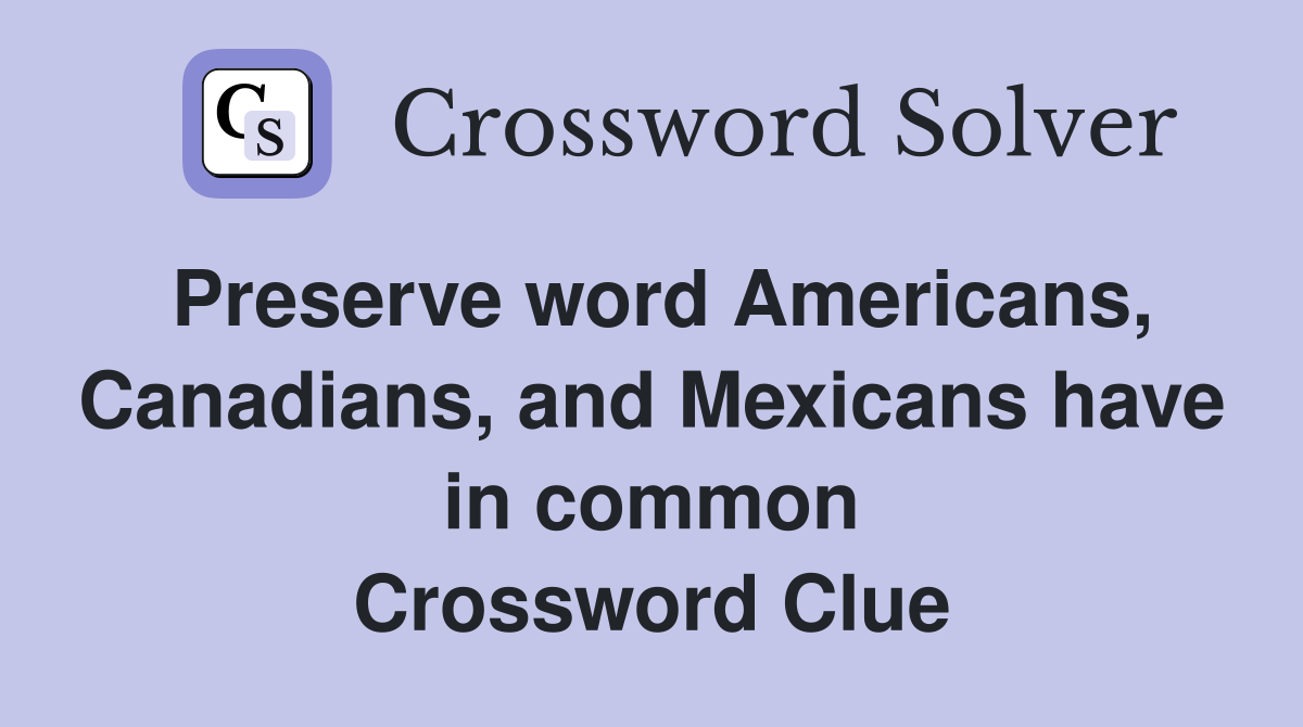 Preserve word Americans, Canadians, and Mexicans have in common Crossword Clue