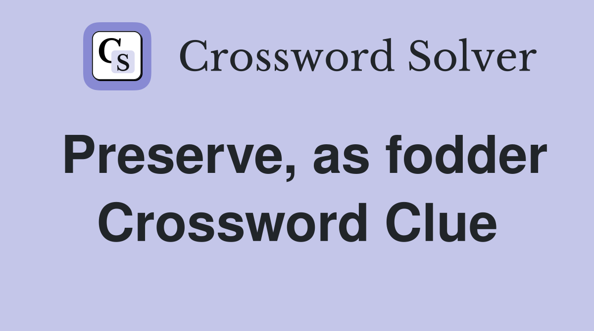 Preserve, as fodder Crossword Clue