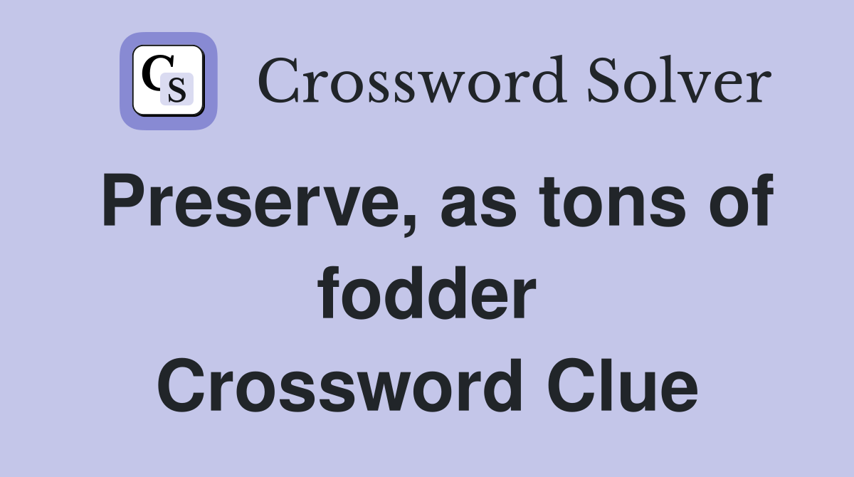 Preserve, as tons of fodder Crossword Clue
