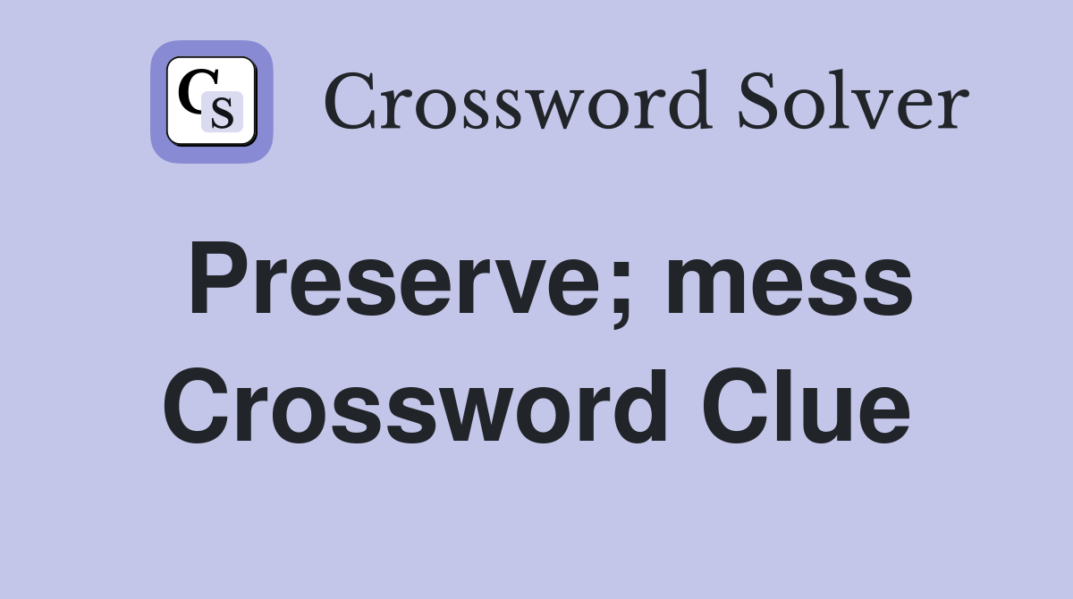Preserve; mess Crossword Clue