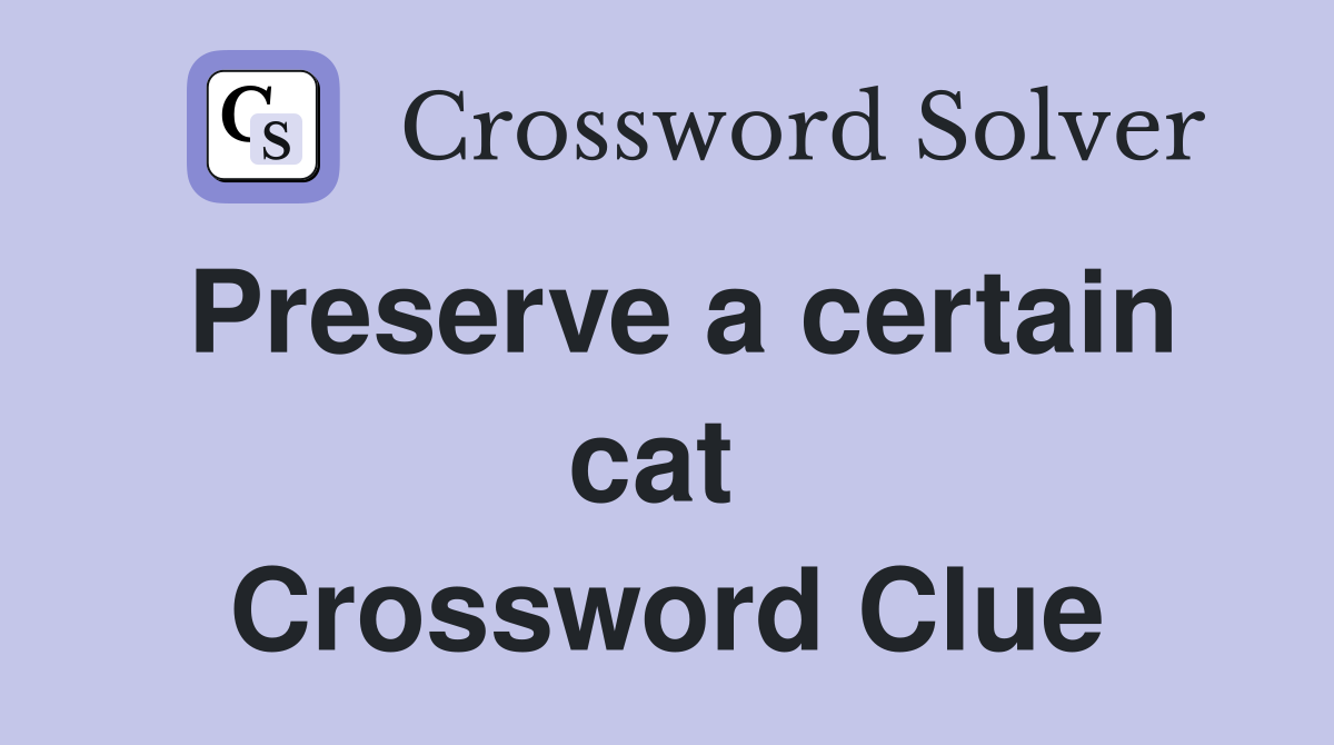 Preserve a certain cat  Crossword Clue