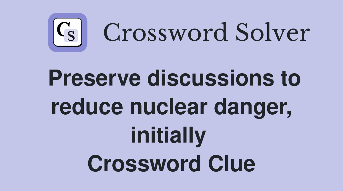 Preserve discussions to reduce nuclear danger, initially  Crossword Clue