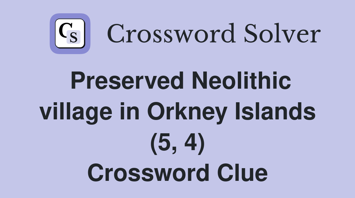 Preserved Neolithic village in Orkney Islands (5, 4) Crossword Clue