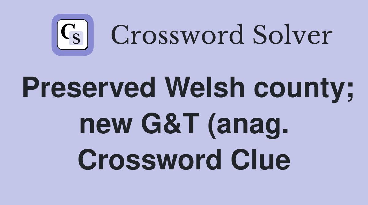 Preserved Welsh county new G T (anag ) Crossword Clue Answers Preserved Welsh county new G T (anag ) Crossword Clue Answers