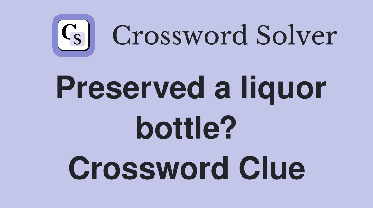 Preserved a liquor bottle? Crossword Clue
