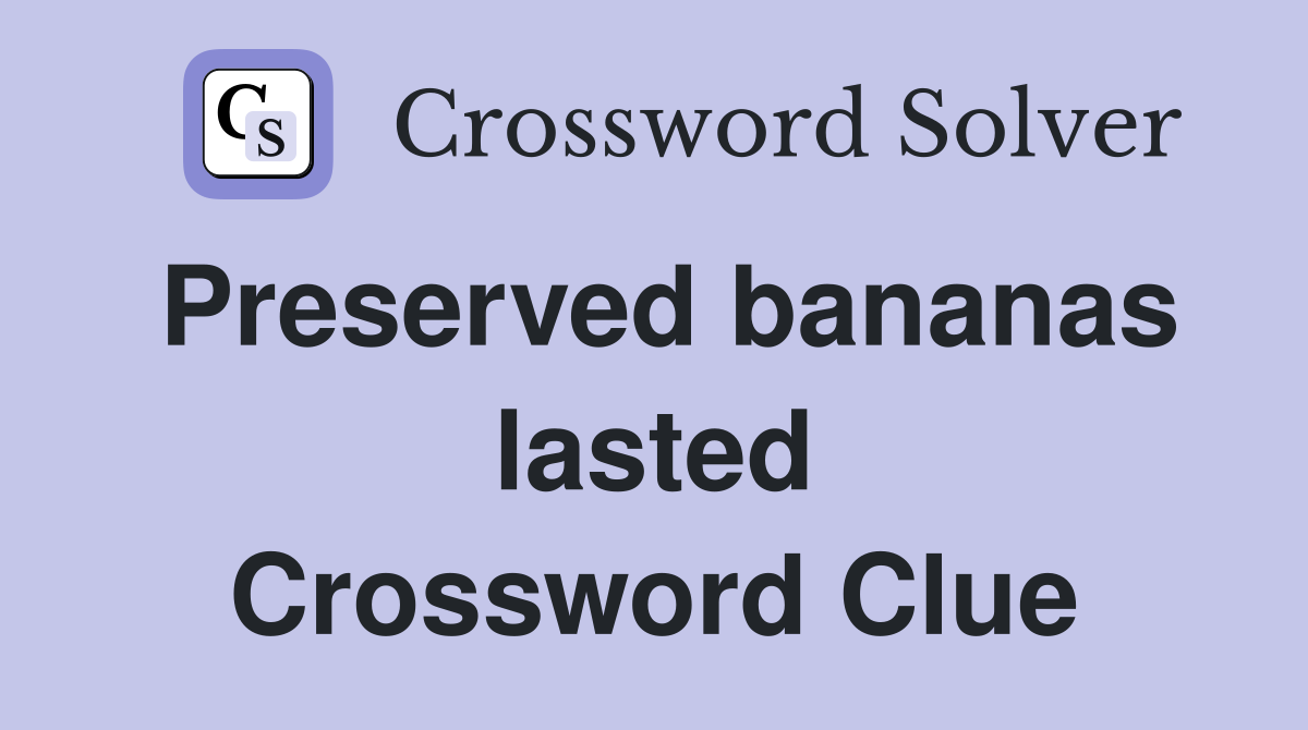 Preserved bananas lasted Crossword Clue