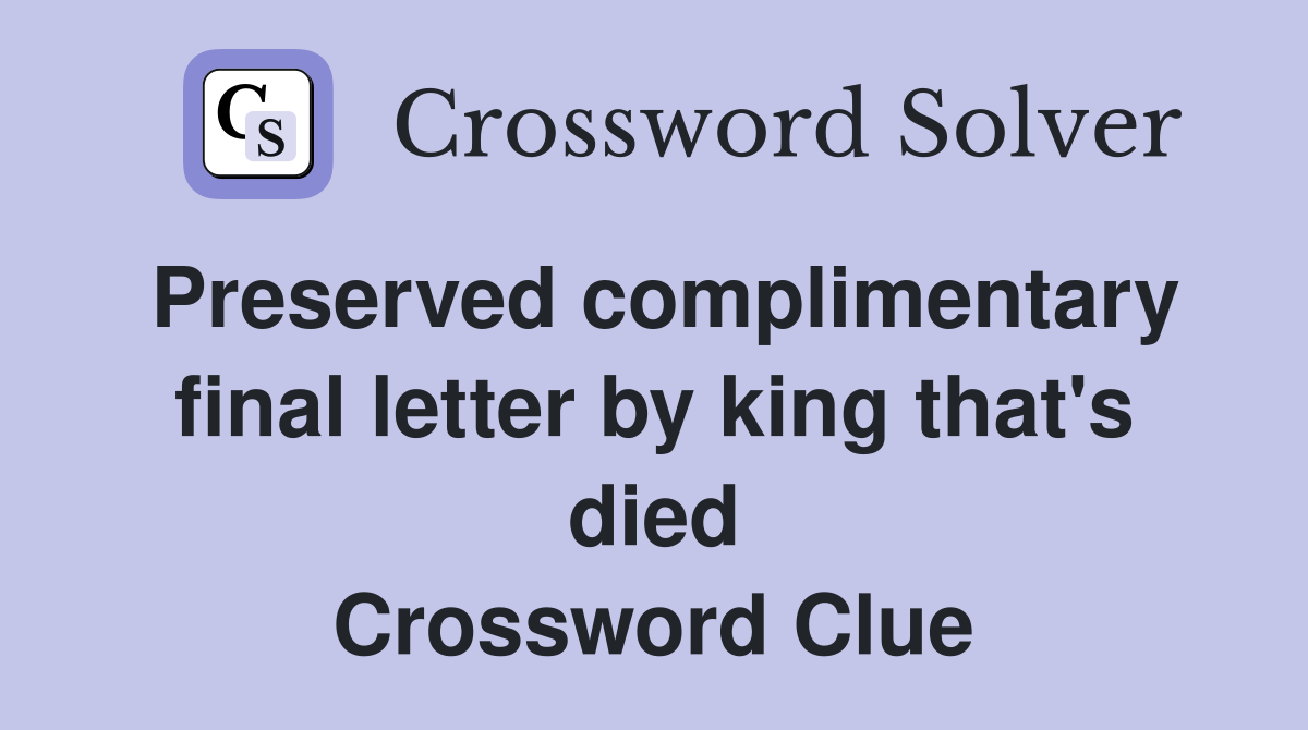 Preserved complimentary final letter by king that's died Crossword Clue