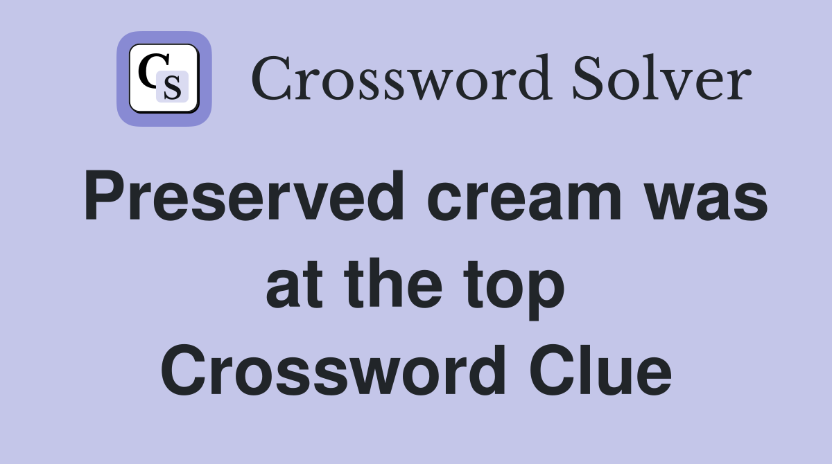 Preserved cream was at the top Crossword Clue