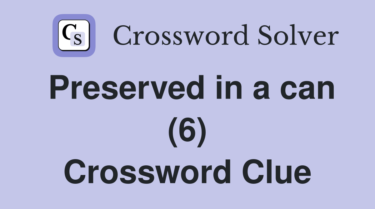 Preserved in a can (6) Crossword Clue