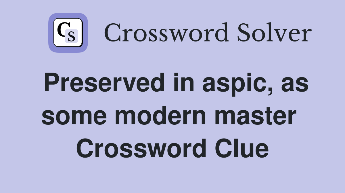 Preserved in aspic, as some modern master  Crossword Clue