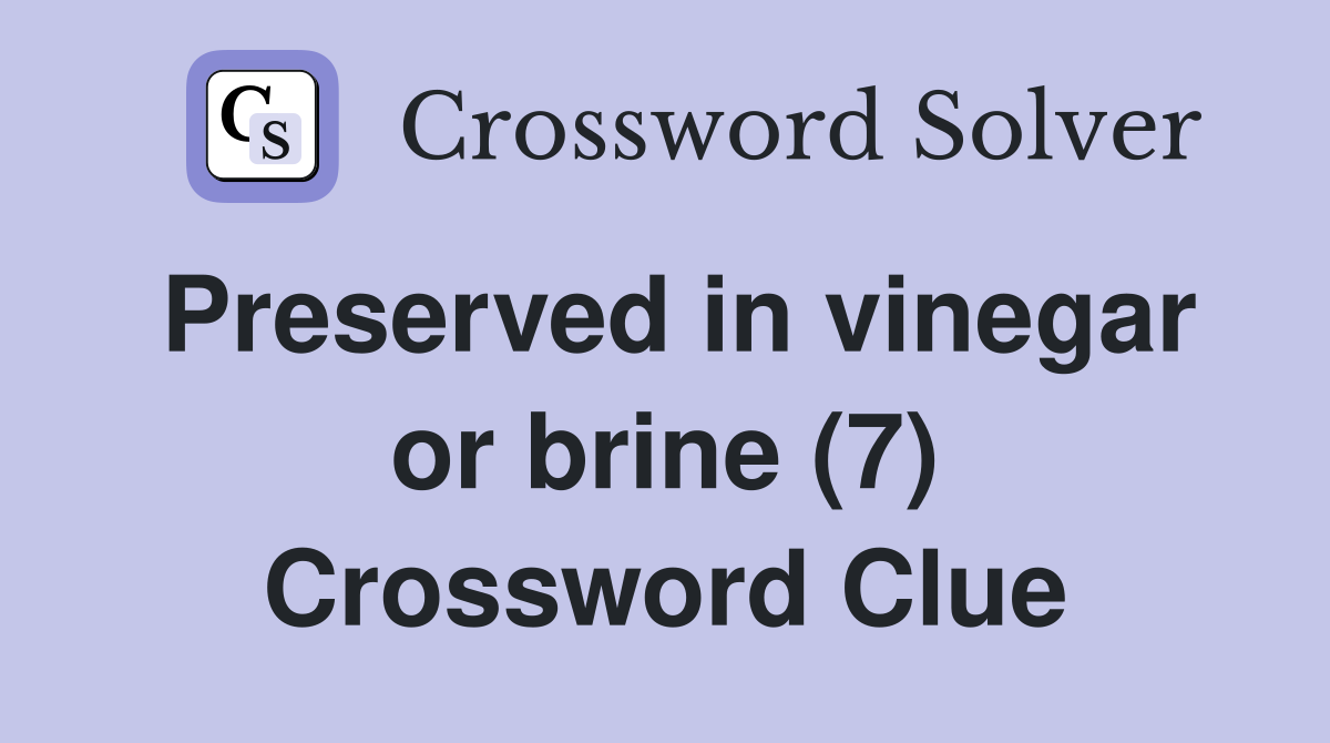 Preserved in vinegar or brine (7) Crossword Clue