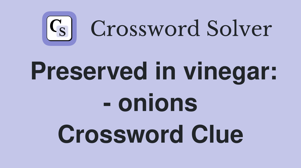 Preserved in vinegar: - onions Crossword Clue