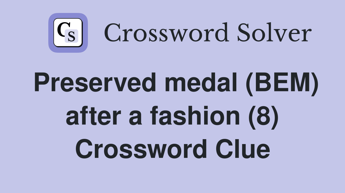 Preserved medal (BEM) after a fashion (8) Crossword Clue