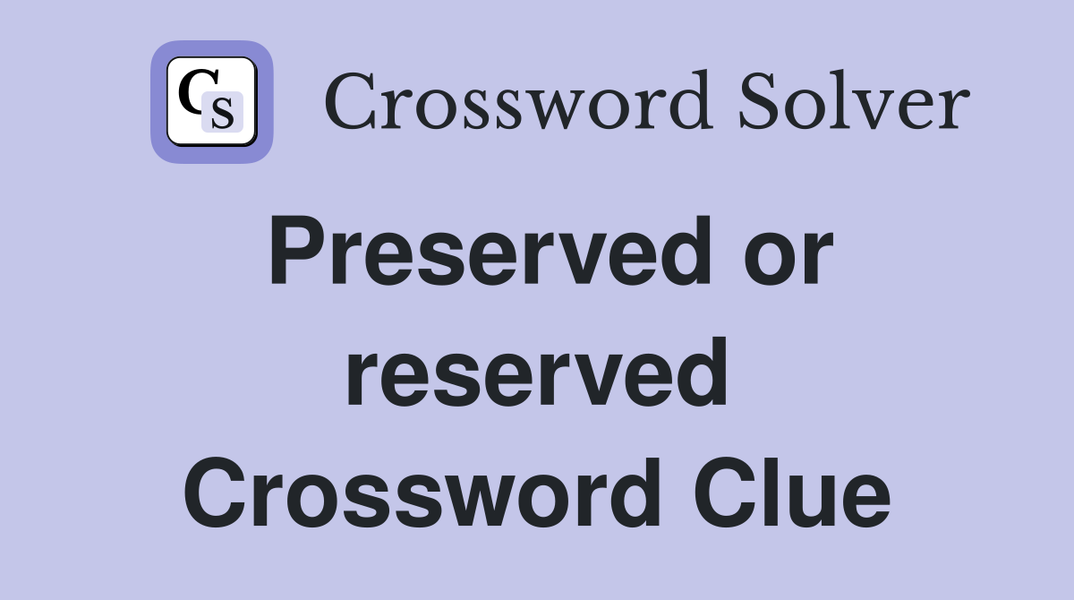 Preserved or reserved Crossword Clue