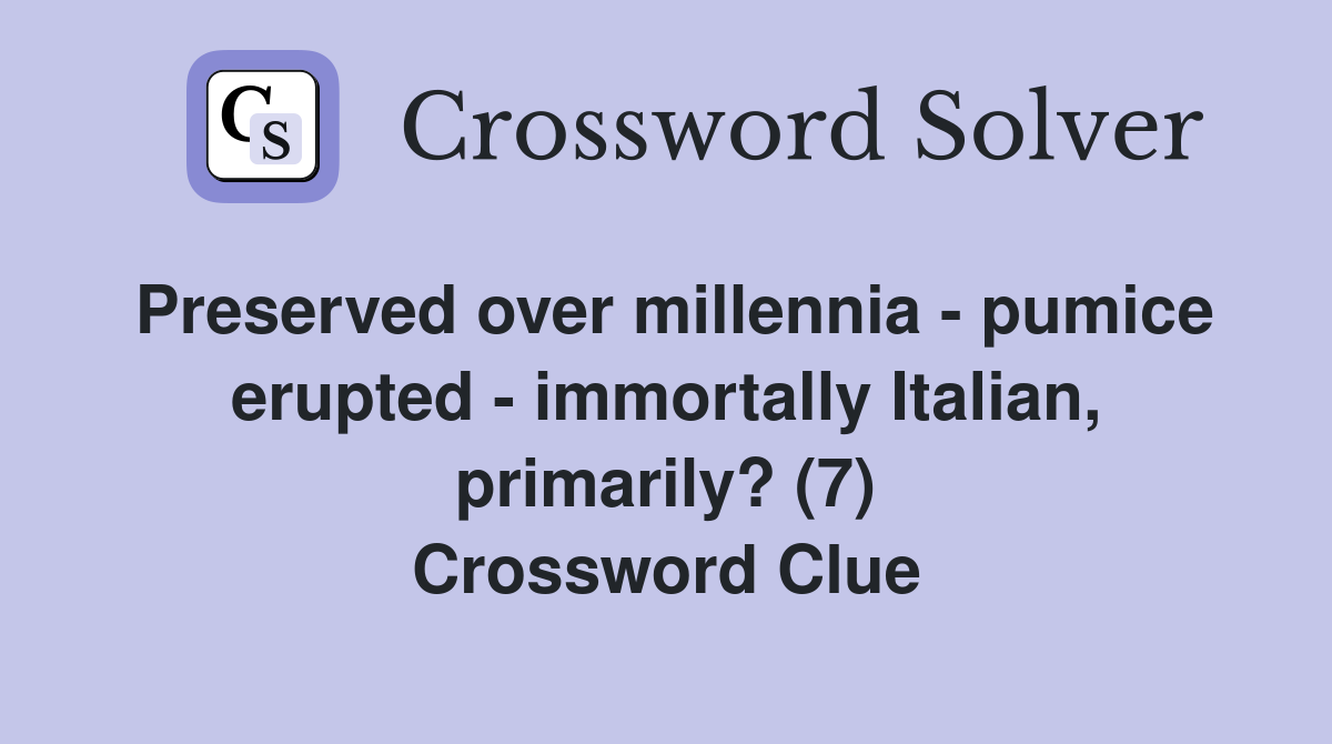 Preserved over millennia - pumice erupted - immortally Italian, primarily? (7) Crossword Clue