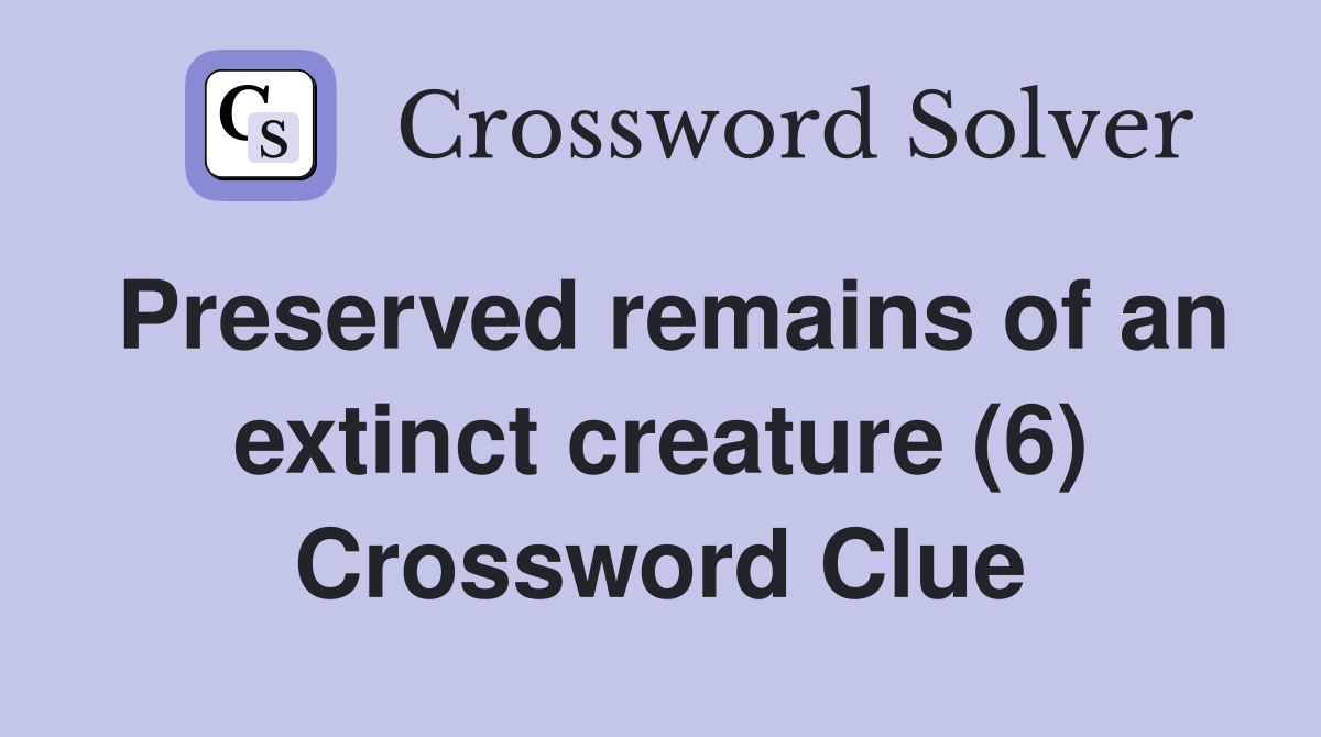Preserved remains of an extinct creature (6) Crossword Clue