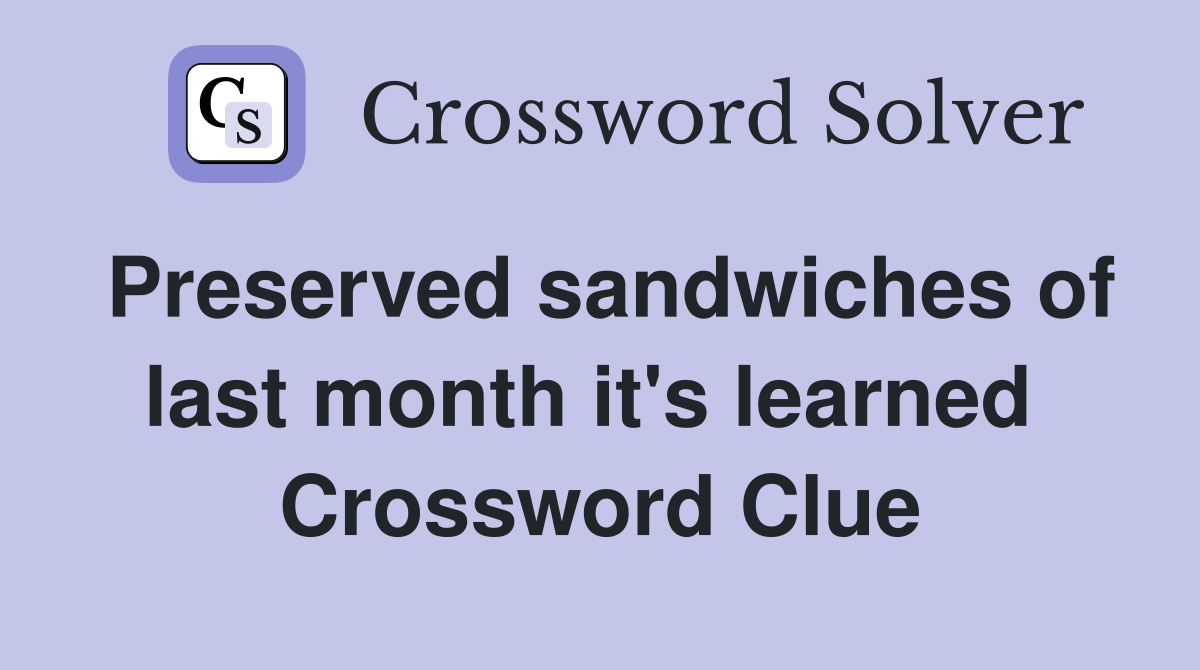 Preserved sandwiches of last month it's learned  Crossword Clue