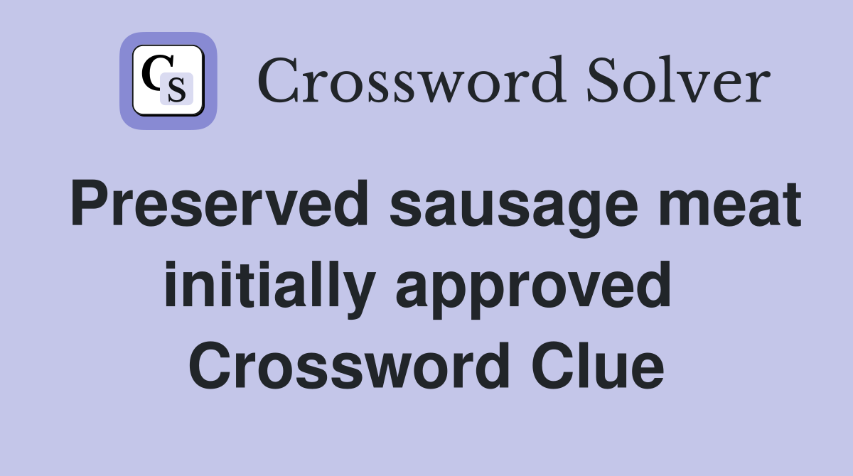 Preserved sausage meat initially approved  Crossword Clue