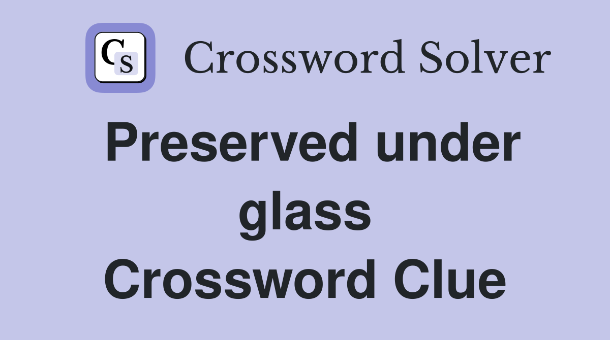 Preserved under glass Crossword Clue