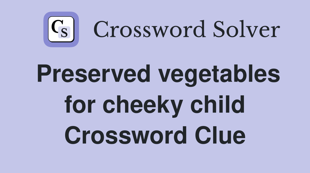 Preserved vegetables for cheeky child Crossword Clue