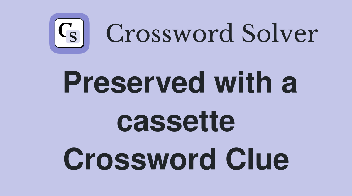 Preserved with a cassette Crossword Clue