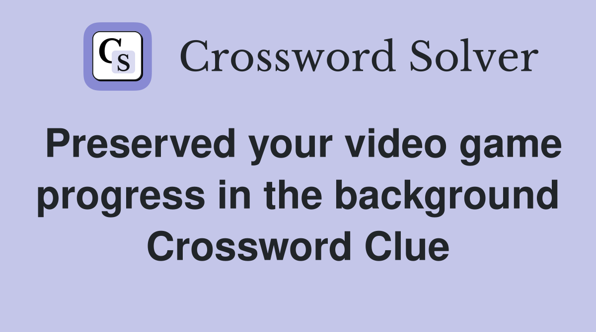 Preserved your video game progress in the background Crossword Clue