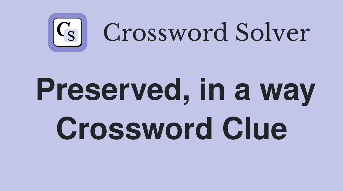 Preserved, in a way Crossword Clue