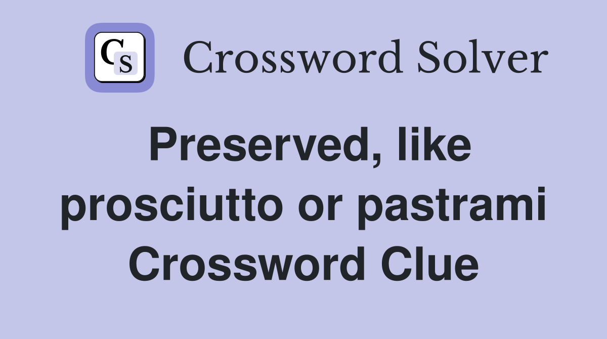 Preserved, like prosciutto or pastrami Crossword Clue