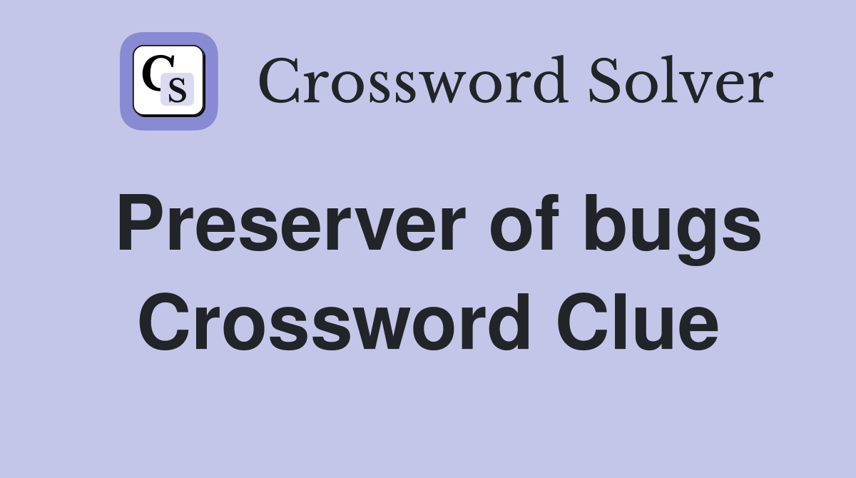 Preserver of bugs Crossword Clue